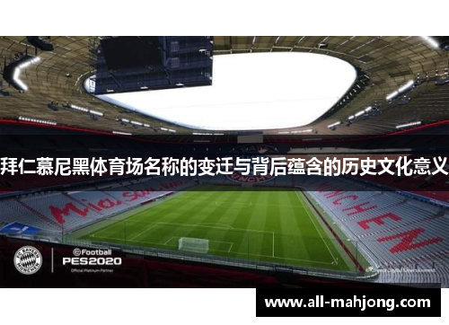 拜仁慕尼黑体育场名称的变迁与背后蕴含的历史文化意义 拜仁慕尼黑体育场名称的变迁与背后蕴含的历史文化意义