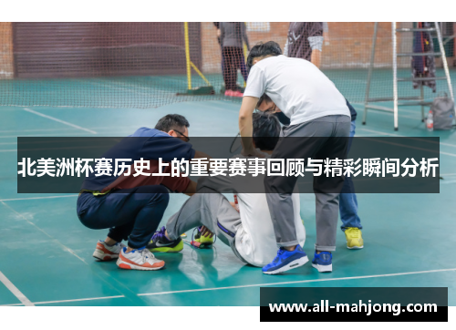 北美洲杯赛历史上的重要赛事回顾与精彩瞬间分析