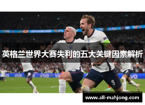英格兰世界大赛失利的五大关键因素解析 英格兰世界大赛失利的五大关键因素解析