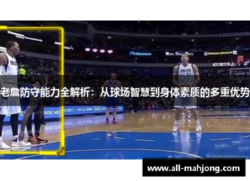 老詹防守能力全解析：从球场智慧到身体素质的多重优势