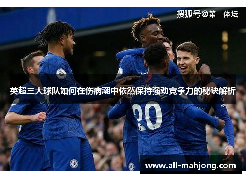 英超三大球队如何在伤病潮中依然保持强劲竞争力的秘诀解析