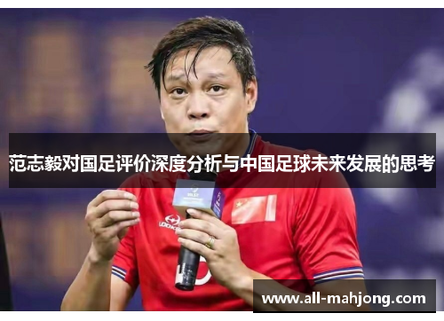 范志毅对国足评价深度分析与中国足球未来发展的思考