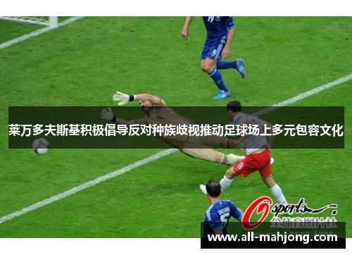 莱万多夫斯基积极倡导反对种族歧视推动足球场上多元包容文化