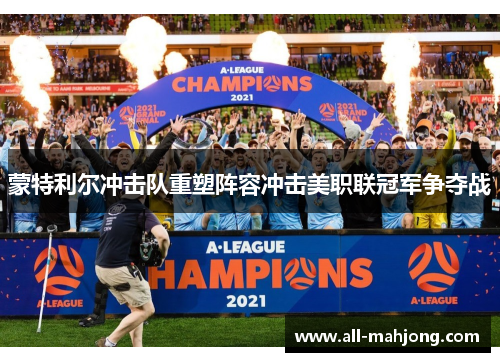 蒙特利尔冲击队重塑阵容冲击美职联冠军争夺战 蒙特利尔冲击队重塑阵容冲击美职联冠军争夺战