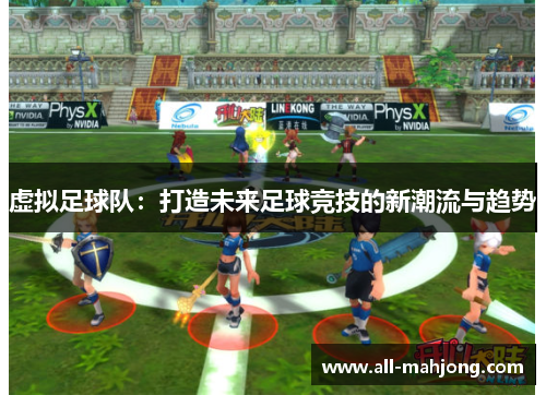 虚拟足球队:打造未来足球竞技的新潮流与趋势 虚拟足球队:打造未来足球竞技的新潮流与趋势