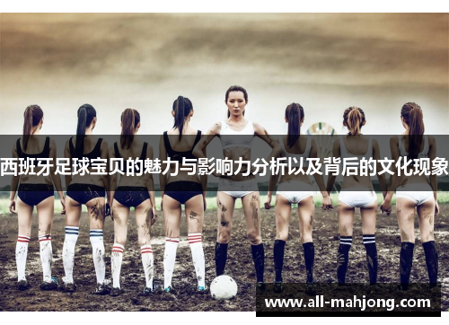 西班牙足球宝贝的魅力与影响力分析以及背后的文化现象 西班牙足球宝贝的魅力与影响力分析以及背后的文化现象