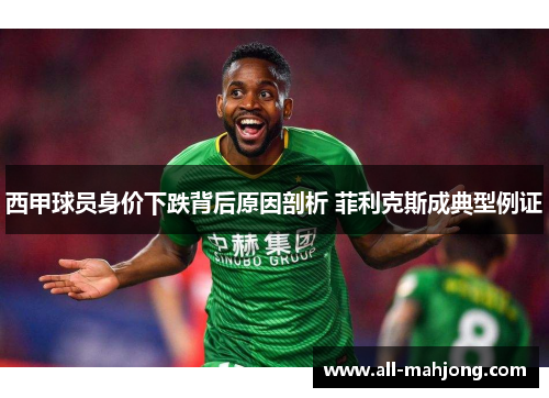 西甲球员身价下跌背后原因剖析 菲利克斯成典型例证 西甲球员身价下跌背后原因剖析 菲利克斯成典型例证