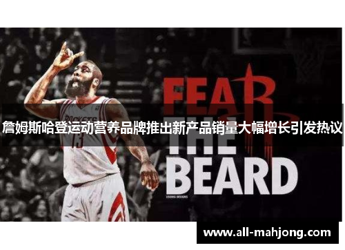 詹姆斯哈登运动营养品牌推出新产品销量大幅增长引发热议