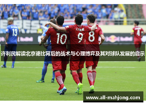 许利民解读北京德比背后的战术与心理博弈及其对球队发展的启示