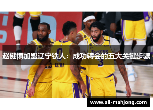 赵健博加盟辽宁铁人:成功转会的五大关键步骤 赵健博加盟辽宁铁人:成功转会的五大关键步骤