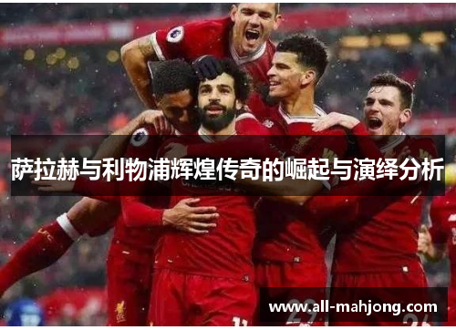 萨拉赫与利物浦辉煌传奇的崛起与演绎分析