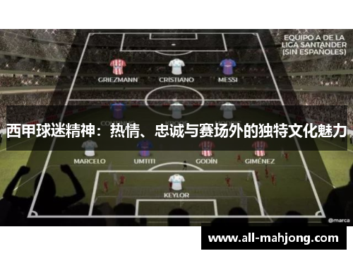 西甲球迷精神：热情、忠诚与赛场外的独特文化魅力