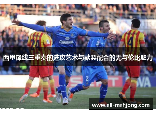 西甲锋线三重奏的进攻艺术与默契配合的无与伦比魅力