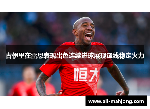 古伊里在雷恩表现出色连续进球展现锋线稳定火力