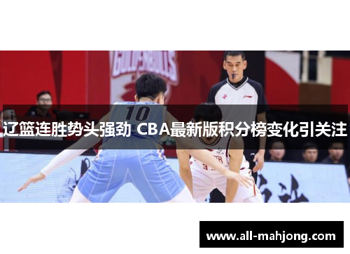 辽篮连胜势头强劲 CBA最新版积分榜变化引关注 辽篮连胜势头强劲 CBA最新版积分榜变化引关注