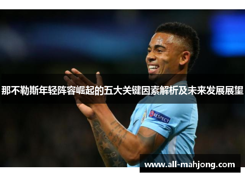 那不勒斯年轻阵容崛起的五大关键因素解析及未来发展展望 那不勒斯年轻阵容崛起的五大关键因素解析及未来发展展望