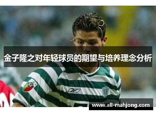 金子隆之对年轻球员的期望与培养理念分析 金子隆之对年轻球员的期望与培养理念分析
