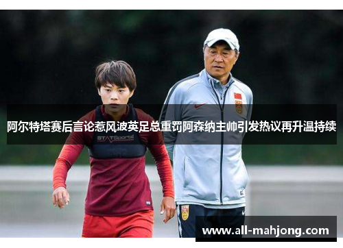 阿尔特塔赛后言论惹风波英足总重罚阿森纳主帅引发热议再升温持续 阿尔特塔赛后言论惹风波英足总重罚阿森纳主帅引发热议再升温持续