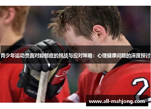 青少年运动员面对抑郁症的挑战与应对策略:心理健康问题的深度探讨 青少年运动员面对抑郁症的挑战与应对策略:心理健康问题的深度探讨